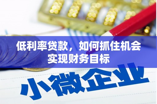 横沥低利率贷款，如何抓住机会实现财务目标