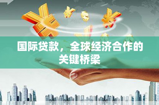横沥国际贷款，全球经济合作的关键桥梁
