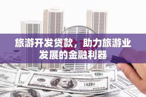 横沥旅游开发贷款，助力旅游业发展的金融利器