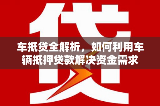 横沥车抵贷全解析，如何利用车辆抵押贷款解决资金需求
