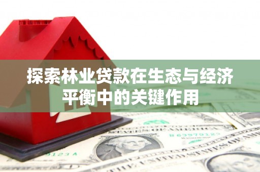 横沥探索林业贷款在生态与经济平衡中的关键作用