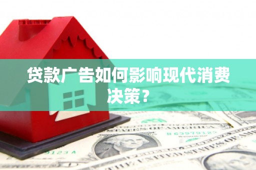 横沥贷款广告如何影响现代消费决策？