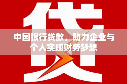 横沥中国银行贷款，助力企业与个人实现财务梦想