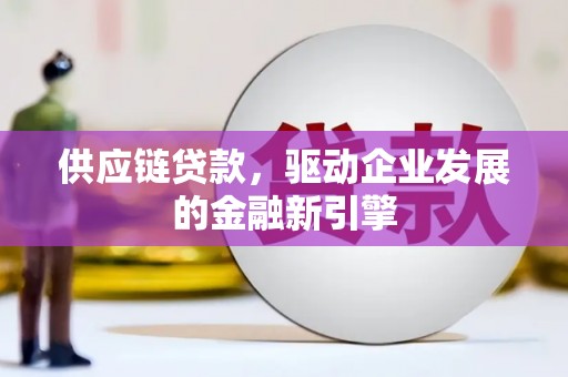 横沥供应链贷款，驱动企业发展的金融新引擎