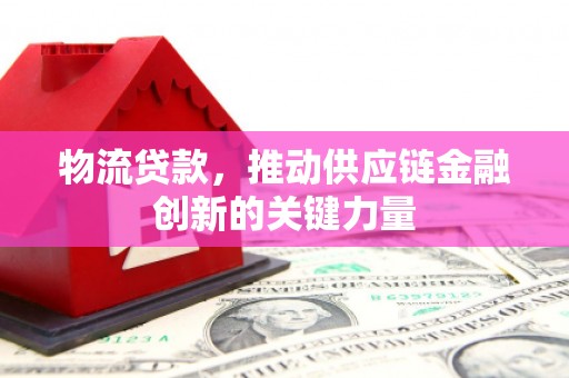横沥物流贷款，推动供应链金融创新的关键力量