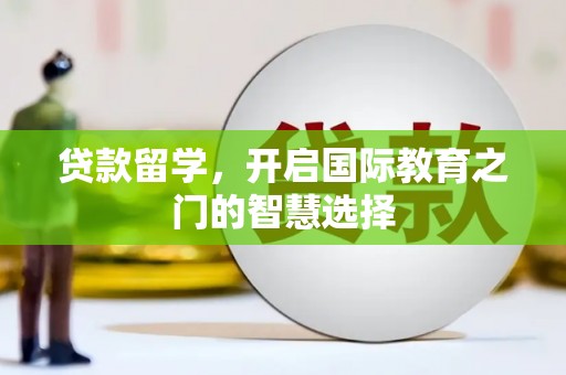 横沥贷款留学，开启国际教育之门的智慧选择