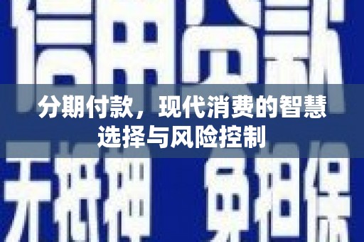 横沥分期付款，现代消费的智慧选择与风险控制