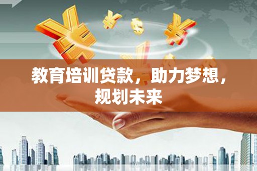 横沥教育培训贷款，助力梦想，规划未来