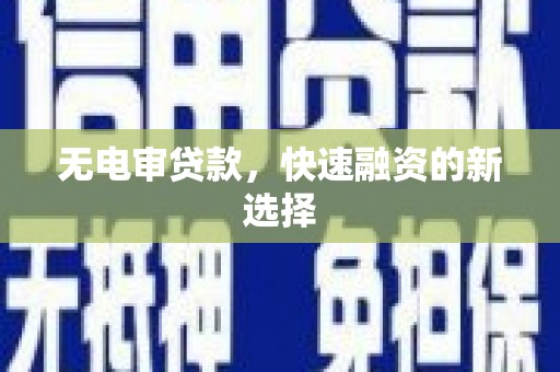 横沥无电审贷款，快速融资的新选择
