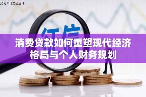 横沥消费贷款如何重塑现代经济格局与个人财务规划
