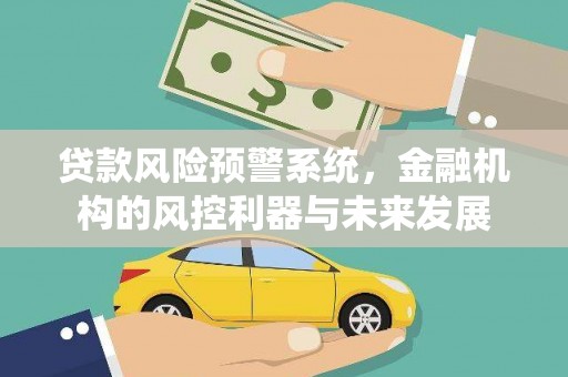 横沥贷款风险预警系统，金融机构的风控利器与未来发展