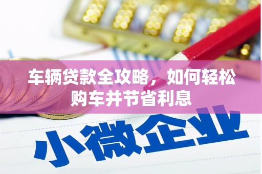 横沥车辆贷款全攻略，如何轻松购车并节省利息