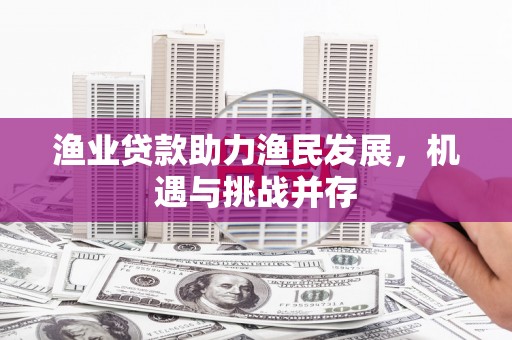 横沥渔业贷款助力渔民发展，机遇与挑战并存