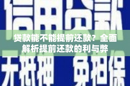 横沥贷款能不能提前还款？全面解析提前还款的利与弊