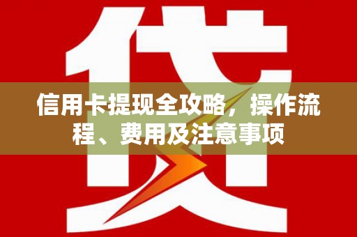 横沥信用卡提现全攻略，操作流程、费用及注意事项