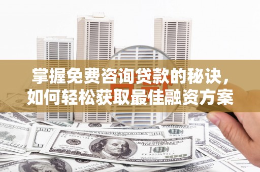 横沥掌握免费咨询贷款的秘诀，如何轻松获取最佳融资方案