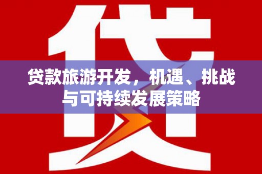 横沥贷款旅游开发，机遇、挑战与可持续发展策略