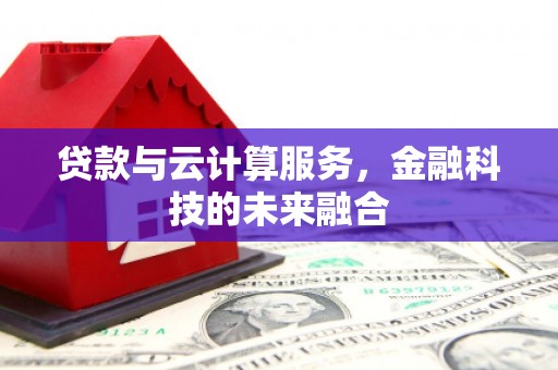 横沥贷款与云计算服务，金融科技的未来融合