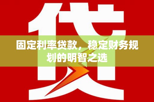 横沥固定利率贷款，稳定财务规划的明智之选