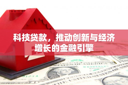 横沥科技贷款，推动创新与经济增长的金融引擎