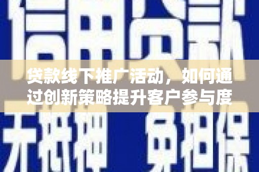 横沥贷款线下推广活动，如何通过创新策略提升客户参与度
