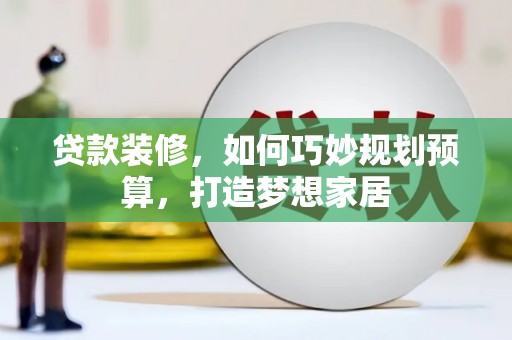 横沥贷款装修，如何巧妙规划预算，打造梦想家居