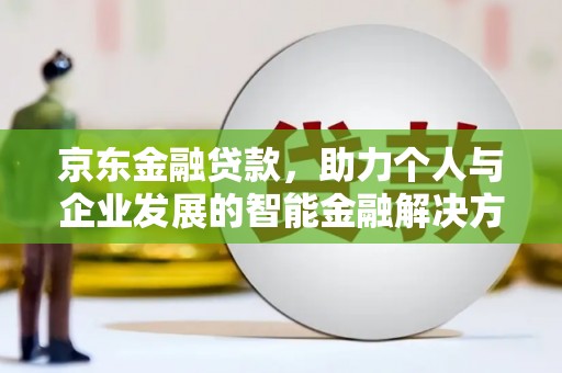 横沥京东金融贷款，助力个人与企业发展的智能金融解决方案