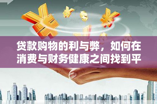 横沥贷款购物的利与弊，如何在消费与财务健康之间找到平衡