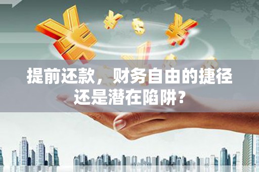 横沥提前还款，财务自由的捷径还是潜在陷阱？