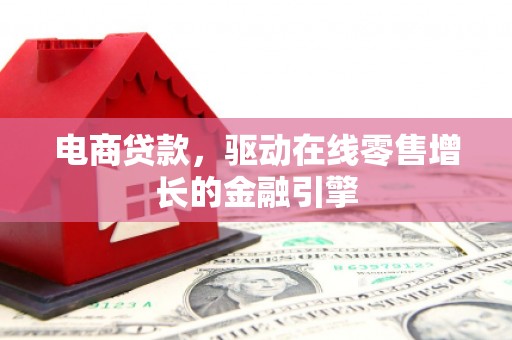 横沥电商贷款，驱动在线零售增长的金融引擎