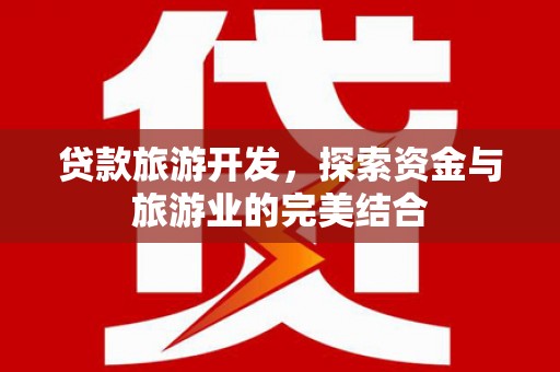 横沥贷款旅游开发，探索资金与旅游业的完美结合