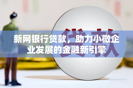 横沥新网银行贷款，助力小微企业发展的金融新引擎