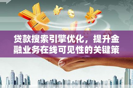 横沥贷款搜索引擎优化，提升金融业务在线可见性的关键策略