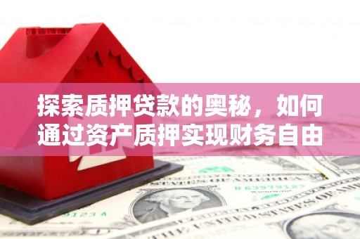 横沥探索质押贷款的奥秘，如何通过资产质押实现财务自由