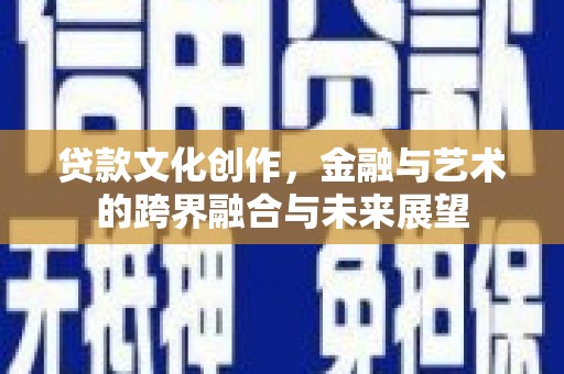 横沥贷款文化创作，金融与艺术的跨界融合与未来展望
