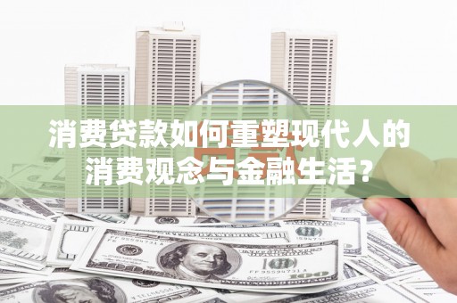 横沥消费贷款如何重塑现代人的消费观念与金融生活？