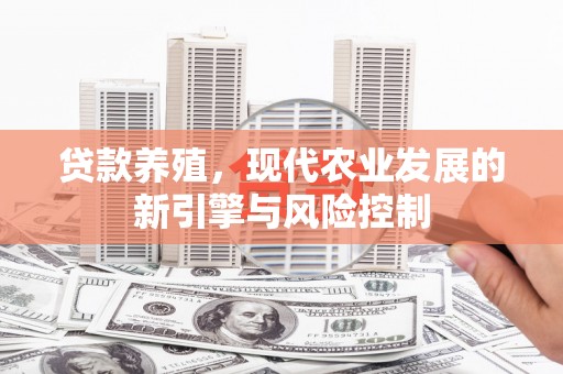 横沥贷款养殖，现代农业发展的新引擎与风险控制