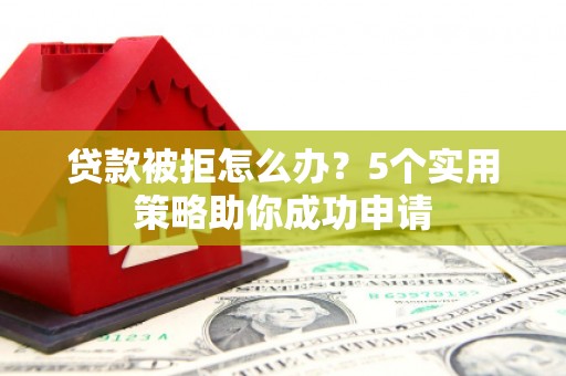 横沥贷款被拒怎么办？5个实用策略助你成功申请