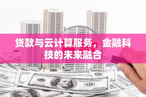 横沥贷款与云计算服务，金融科技的未来融合