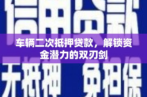 横沥车辆二次抵押贷款，解锁资金潜力的双刃剑