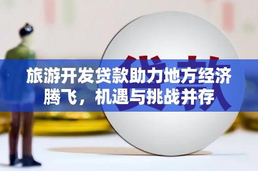 横沥旅游开发贷款助力地方经济腾飞，机遇与挑战并存