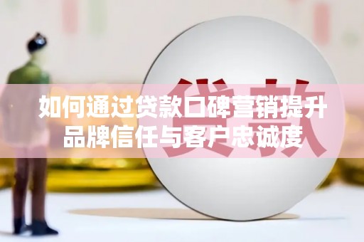 横沥如何通过贷款口碑营销提升品牌信任与客户忠诚度