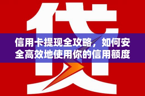 横沥信用卡提现全攻略，如何安全高效地使用你的信用额度