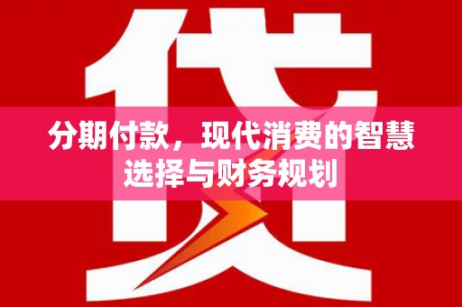 横沥分期付款，现代消费的智慧选择与财务规划