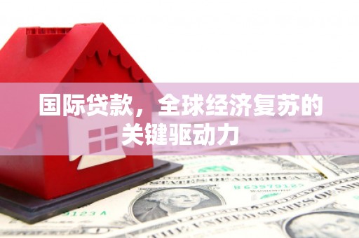横沥国际贷款，全球经济复苏的关键驱动力