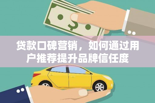 横沥贷款口碑营销，如何通过用户推荐提升品牌信任度
