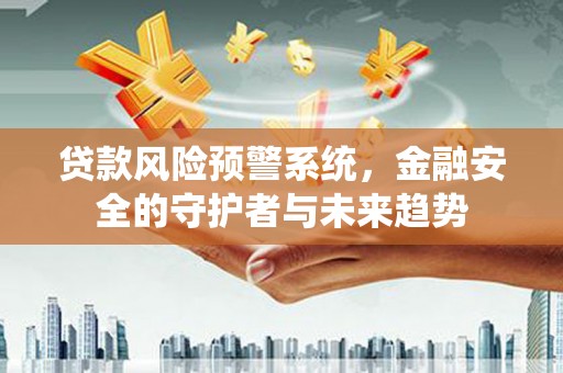 横沥贷款风险预警系统，金融安全的守护者与未来趋势