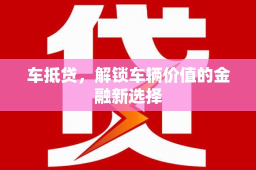 横沥车抵贷，解锁车辆价值的金融新选择