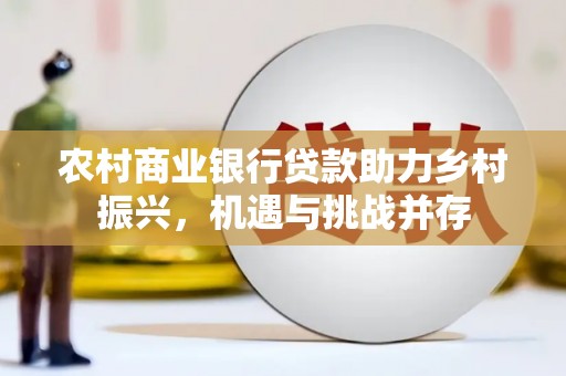 横沥农村商业银行贷款助力乡村振兴，机遇与挑战并存