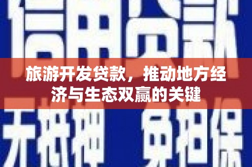 横沥旅游开发贷款，推动地方经济与生态双赢的关键